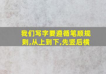 我们写字要遵循笔顺规则,从上到下,先竖后横