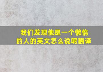 我们发现他是一个懒惰的人的英文怎么说呢翻译