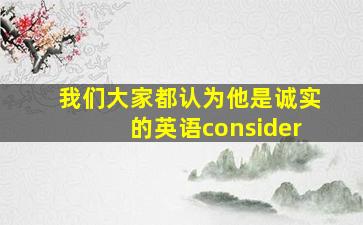 我们大家都认为他是诚实的英语consider