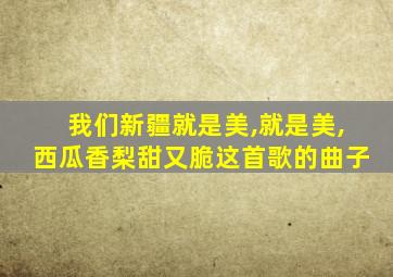 我们新疆就是美,就是美,西瓜香梨甜又脆这首歌的曲子