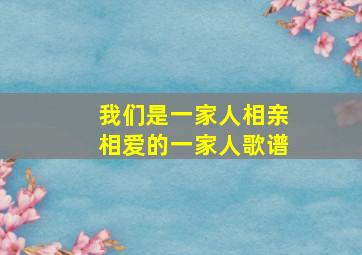 我们是一家人相亲相爱的一家人歌谱