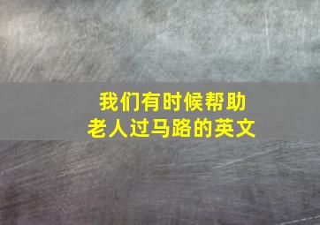 我们有时候帮助老人过马路的英文