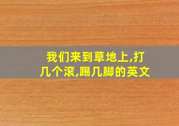 我们来到草地上,打几个滚,踢几脚的英文