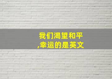 我们渴望和平,幸运的是英文