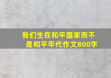 我们生在和平国家而不是和平年代作文800字