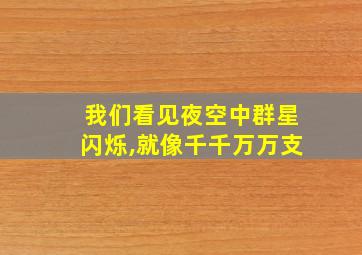 我们看见夜空中群星闪烁,就像千千万万支