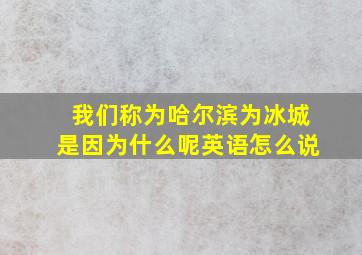 我们称为哈尔滨为冰城是因为什么呢英语怎么说