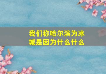 我们称哈尔滨为冰城是因为什么什么