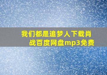 我们都是追梦人下载肖战百度网盘mp3免费