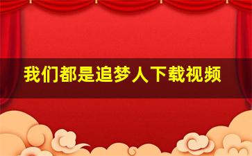 我们都是追梦人下载视频