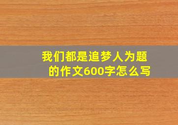 我们都是追梦人为题的作文600字怎么写