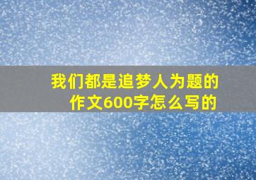 我们都是追梦人为题的作文600字怎么写的