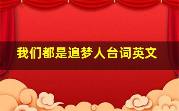 我们都是追梦人台词英文