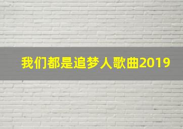 我们都是追梦人歌曲2019