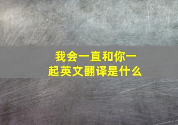 我会一直和你一起英文翻译是什么