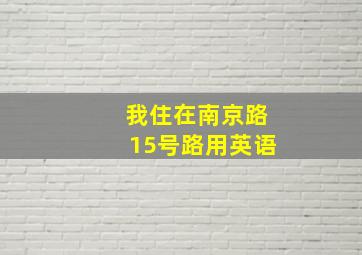 我住在南京路15号路用英语