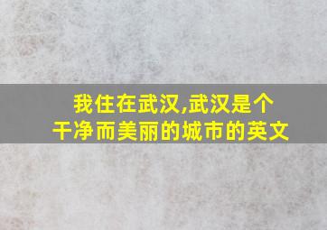 我住在武汉,武汉是个干净而美丽的城市的英文