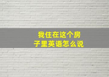 我住在这个房子里英语怎么说