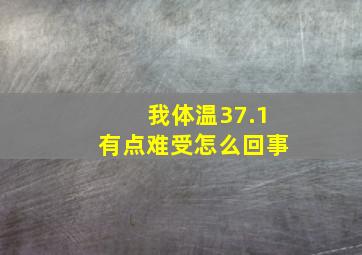 我体温37.1有点难受怎么回事