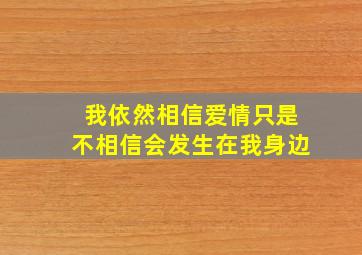 我依然相信爱情只是不相信会发生在我身边