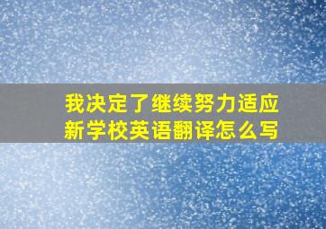 我决定了继续努力适应新学校英语翻译怎么写