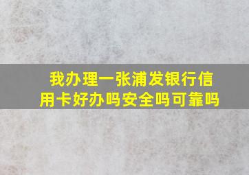 我办理一张浦发银行信用卡好办吗安全吗可靠吗