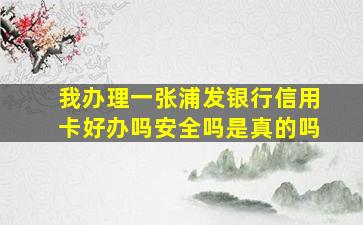 我办理一张浦发银行信用卡好办吗安全吗是真的吗