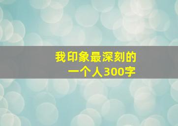 我印象最深刻的一个人300字