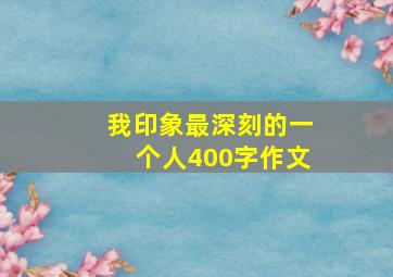 我印象最深刻的一个人400字作文