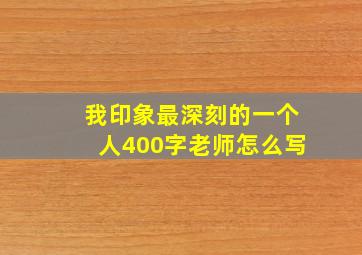 我印象最深刻的一个人400字老师怎么写