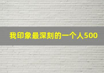 我印象最深刻的一个人500