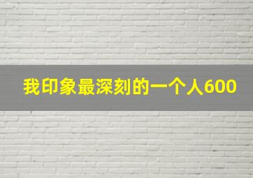 我印象最深刻的一个人600