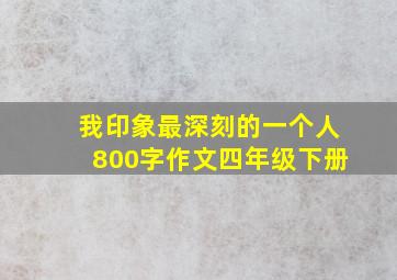 我印象最深刻的一个人800字作文四年级下册