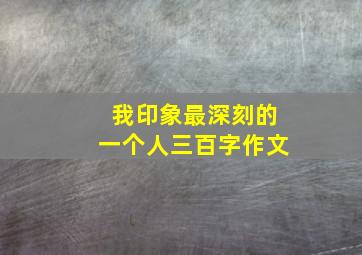 我印象最深刻的一个人三百字作文