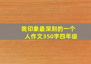 我印象最深刻的一个人作文350字四年级