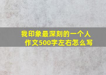 我印象最深刻的一个人作文500字左右怎么写