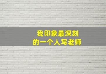 我印象最深刻的一个人写老师