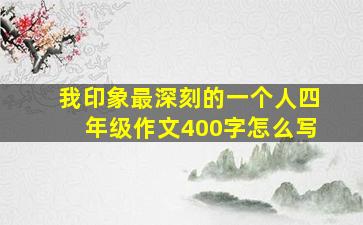 我印象最深刻的一个人四年级作文400字怎么写