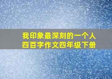 我印象最深刻的一个人四百字作文四年级下册