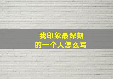 我印象最深刻的一个人怎么写