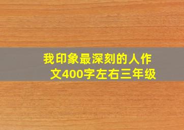 我印象最深刻的人作文400字左右三年级