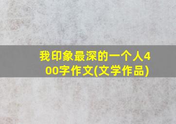 我印象最深的一个人400字作文(文学作品)