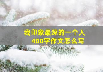 我印象最深的一个人400字作文怎么写