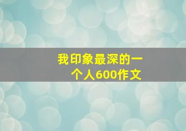 我印象最深的一个人600作文