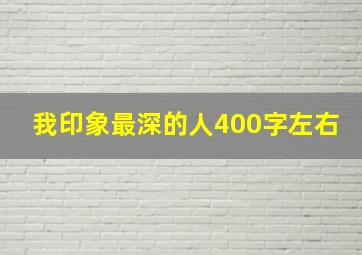 我印象最深的人400字左右