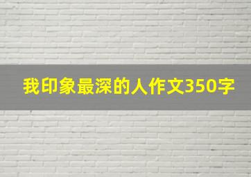 我印象最深的人作文350字