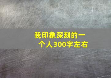 我印象深刻的一个人300字左右