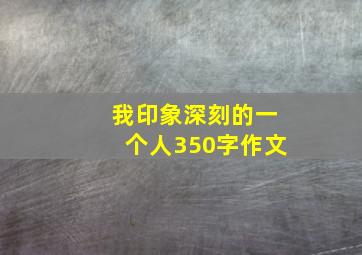 我印象深刻的一个人350字作文