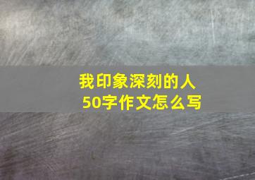 我印象深刻的人50字作文怎么写