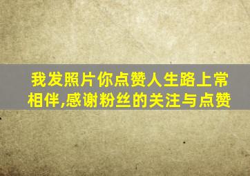 我发照片你点赞人生路上常相伴,感谢粉丝的关注与点赞